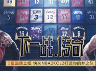 5星回馈上线 快来NBA2KOL 2打造你的梦之队